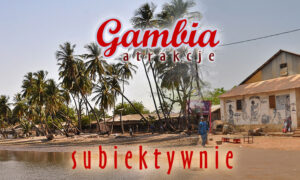 Gambia subiektywnie – atrakcje turystyczne, logistyka