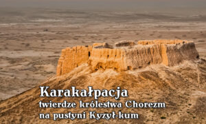 Karakałpacja – twierdze na pustyni Kyzył-kum
